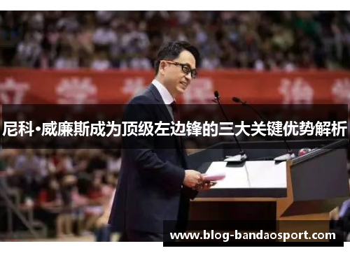 尼科·威廉斯成为顶级左边锋的三大关键优势解析