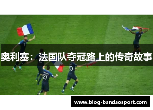 奥利塞：法国队夺冠路上的传奇故事