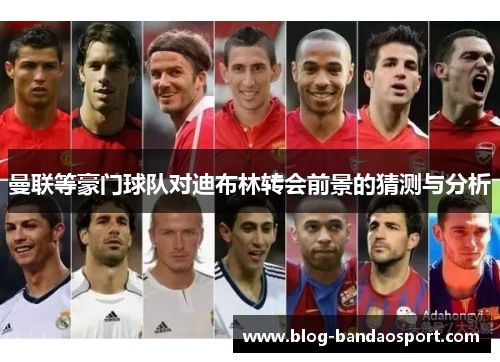 曼联等豪门球队对迪布林转会前景的猜测与分析