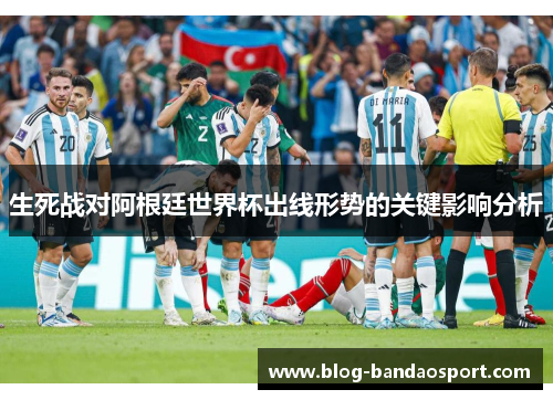 生死战对阿根廷世界杯出线形势的关键影响分析