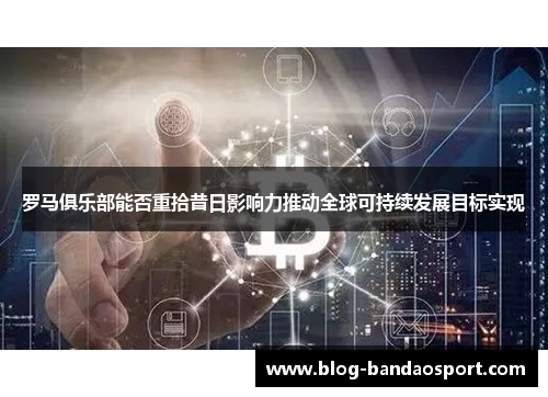 罗马俱乐部能否重拾昔日影响力推动全球可持续发展目标实现