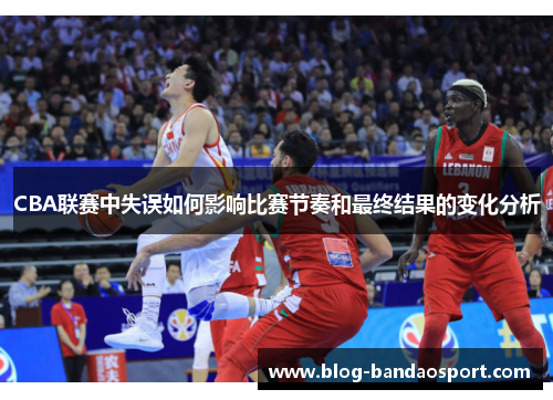 CBA联赛中失误如何影响比赛节奏和最终结果的变化分析