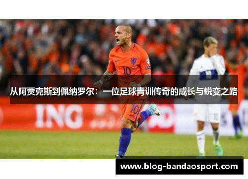 从阿贾克斯到佩纳罗尔：一位足球青训传奇的成长与蜕变之路
