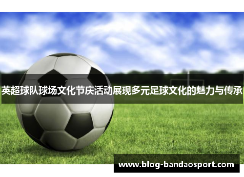 英超球队球场文化节庆活动展现多元足球文化的魅力与传承