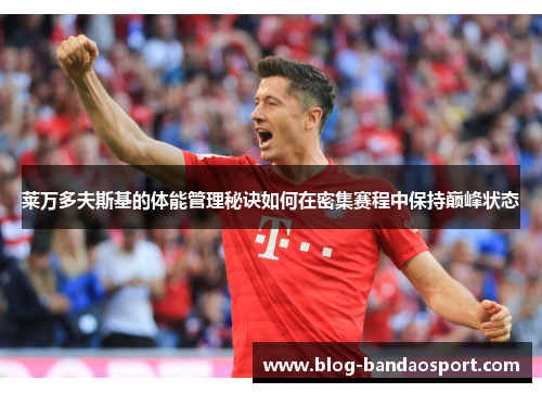 莱万多夫斯基的体能管理秘诀如何在密集赛程中保持巅峰状态