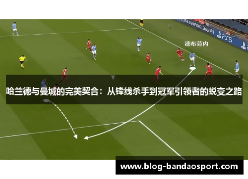 哈兰德与曼城的完美契合：从锋线杀手到冠军引领者的蜕变之路