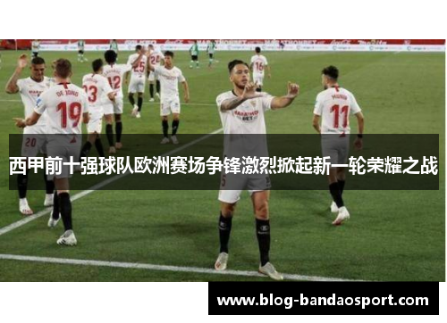 西甲前十强球队欧洲赛场争锋激烈掀起新一轮荣耀之战