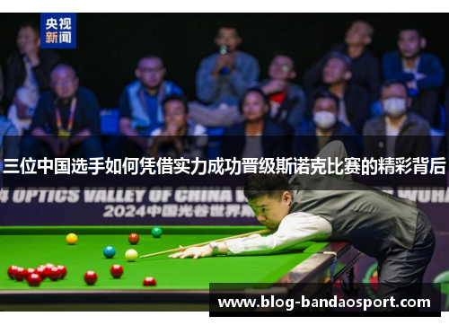 三位中国选手如何凭借实力成功晋级斯诺克比赛的精彩背后