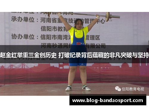 赵金红举重三金创历史 打破纪录背后蕴藏的非凡突破与坚持