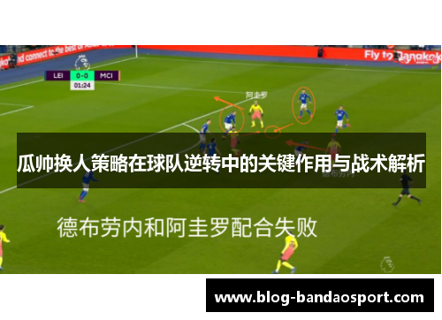 瓜帅换人策略在球队逆转中的关键作用与战术解析