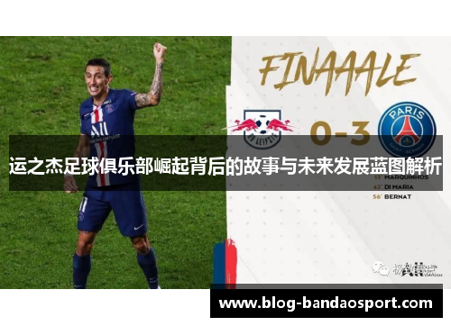 运之杰足球俱乐部崛起背后的故事与未来发展蓝图解析
