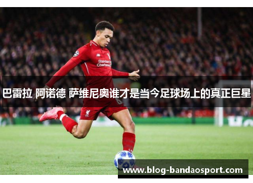 巴雷拉 阿诺德 萨维尼奥谁才是当今足球场上的真正巨星