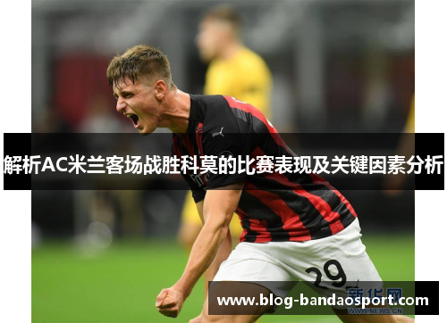 解析AC米兰客场战胜科莫的比赛表现及关键因素分析