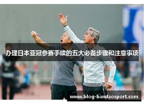 办理日本亚冠参赛手续的五大必备步骤和注意事项