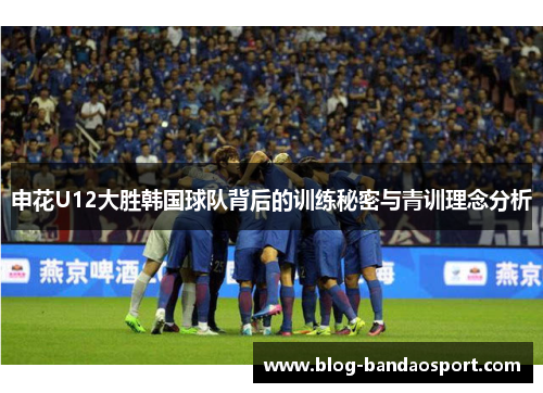申花U12大胜韩国球队背后的训练秘密与青训理念分析