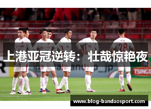 上港亚冠逆转：壮哉惊艳夜