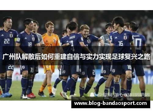 广州队解散后如何重建自信与实力实现足球复兴之路