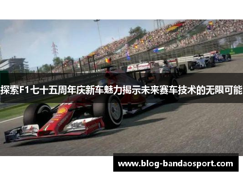 探索F1七十五周年庆新车魅力揭示未来赛车技术的无限可能