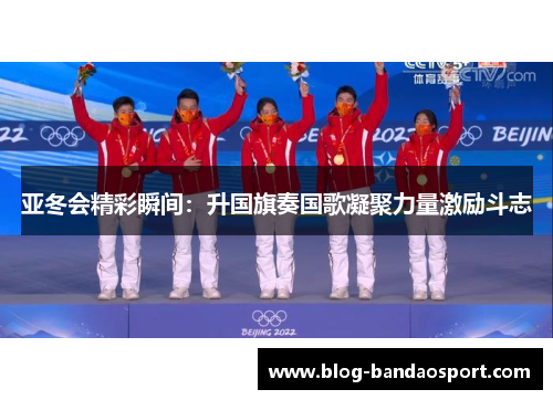 亚冬会精彩瞬间：升国旗奏国歌凝聚力量激励斗志
