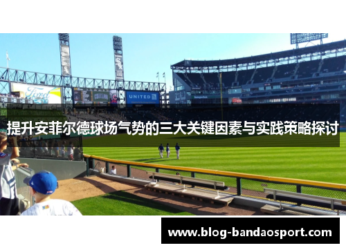 提升安菲尔德球场气势的三大关键因素与实践策略探讨