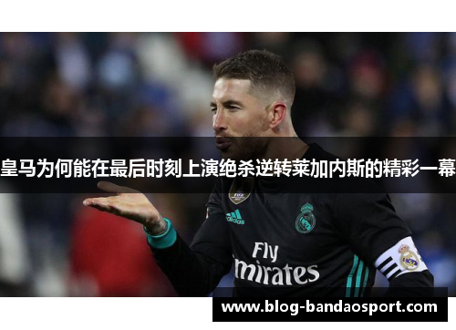 皇马为何能在最后时刻上演绝杀逆转莱加内斯的精彩一幕