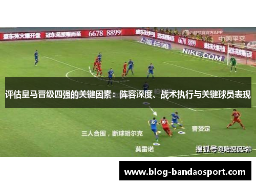 评估皇马晋级四强的关键因素：阵容深度、战术执行与关键球员表现