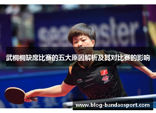 武桐桐缺席比赛的五大原因解析及其对比赛的影响