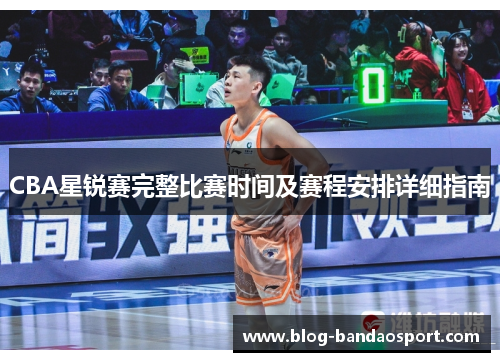 CBA星锐赛完整比赛时间及赛程安排详细指南