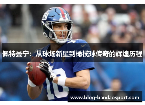 佩特曼宁:从球场新星到橄榄球传奇的辉煌历程 佩特曼宁:从球场新星到橄榄球传奇的辉煌历程