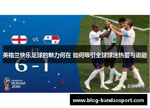 英格兰快乐足球的魅力何在 如何吸引全球球迷热爱与追随