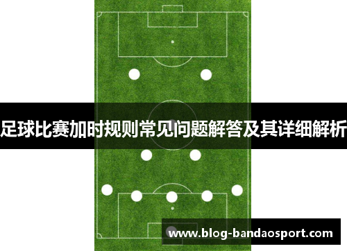 足球比赛加时规则常见问题解答及其详细解析