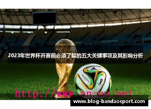 2023年世界杯开赛前必须了解的五大关键事项及其影响分析