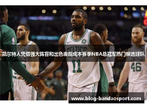 凯尔特人凭借强大阵容和出色表现成本赛季NBA总冠军热门候选球队