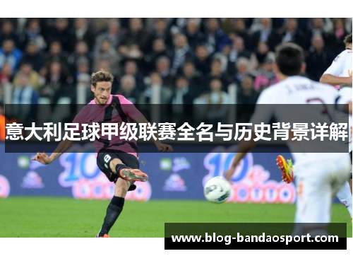 意大利足球甲级联赛全名与历史背景详解