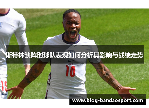 斯特林缺阵时球队表现如何分析其影响与战绩走势