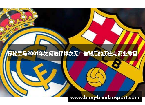 探秘皇马2001年为何选择球衣无广告背后的历史与商业考量