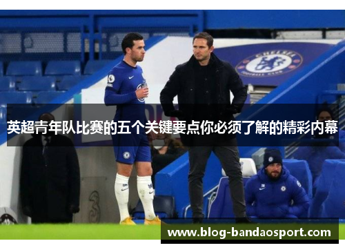 英超青年队比赛的五个关键要点你必须了解的精彩内幕