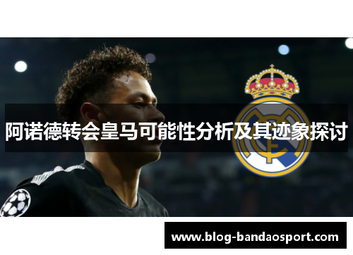 阿诺德转会皇马可能性分析及其迹象探讨