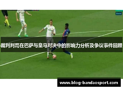 裁判判罚在巴萨与皇马对决中的影响力分析及争议事件回顾