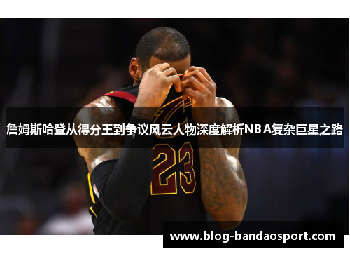 詹姆斯哈登从得分王到争议风云人物深度解析NBA复杂巨星之路