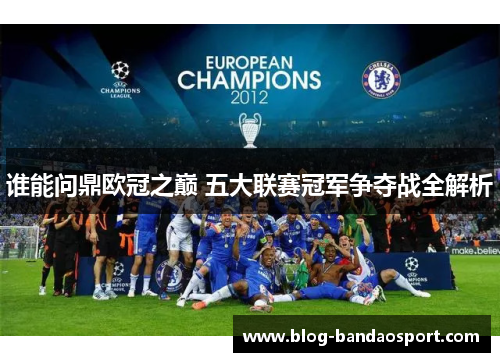 谁能问鼎欧冠之巅 五大联赛冠军争夺战全解析