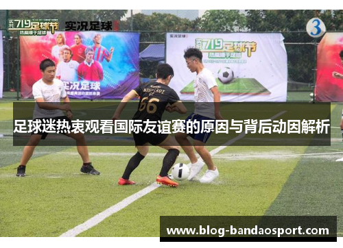 足球迷热衷观看国际友谊赛的原因与背后动因解析