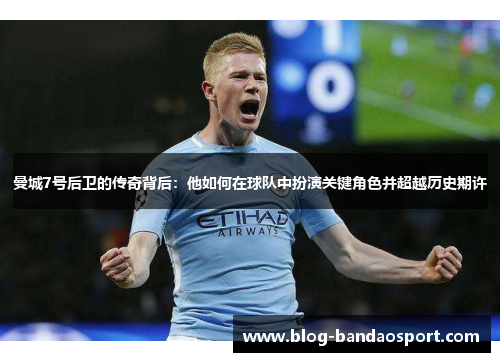 曼城7号后卫的传奇背后:他如何在球队中扮演关键角色并超越历史期许 曼城7号后卫的传奇背后:他如何在球队中扮演关键角色并超越历史期许