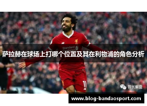 萨拉赫在球场上打哪个位置及其在利物浦的角色分析