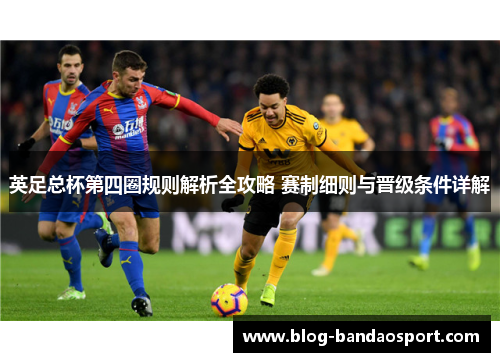英足总杯第四圈规则解析全攻略 赛制细则与晋级条件详解