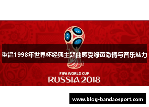 重温1998年世界杯经典主题曲感受绿茵激情与音乐魅力