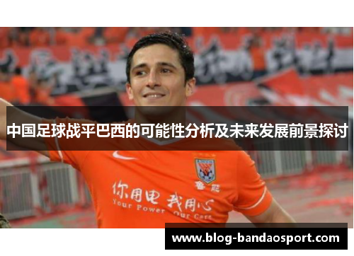 中国足球战平巴西的可能性分析及未来发展前景探讨