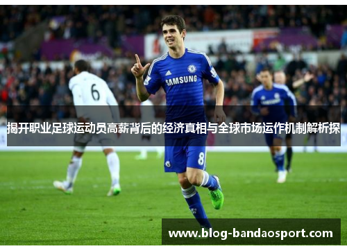 揭开职业足球运动员高薪背后的经济真相与全球市场运作机制解析探 揭开职业足球运动员高薪背后的经济真相与全球市场运作机制解析探