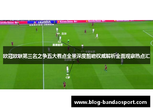 欧冠欧联第三名之争五大看点全景深度前瞻权威解析全面观察热点汇