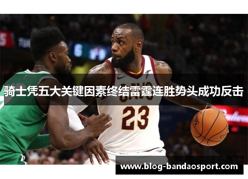 骑士凭五大关键因素终结雷霆连胜势头成功反击